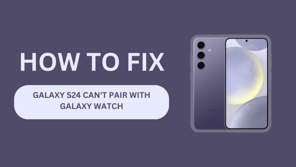 Galaxy S24 Can't Pair With Galaxy Watch