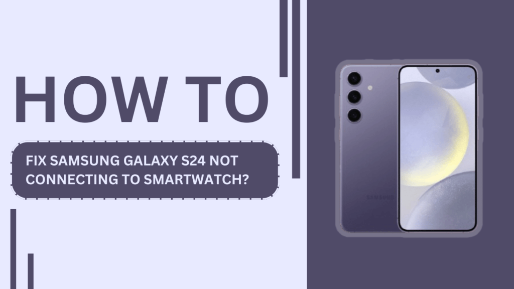 How to Fix Samsung Galaxy S24 Not Connecting to Smartwatch