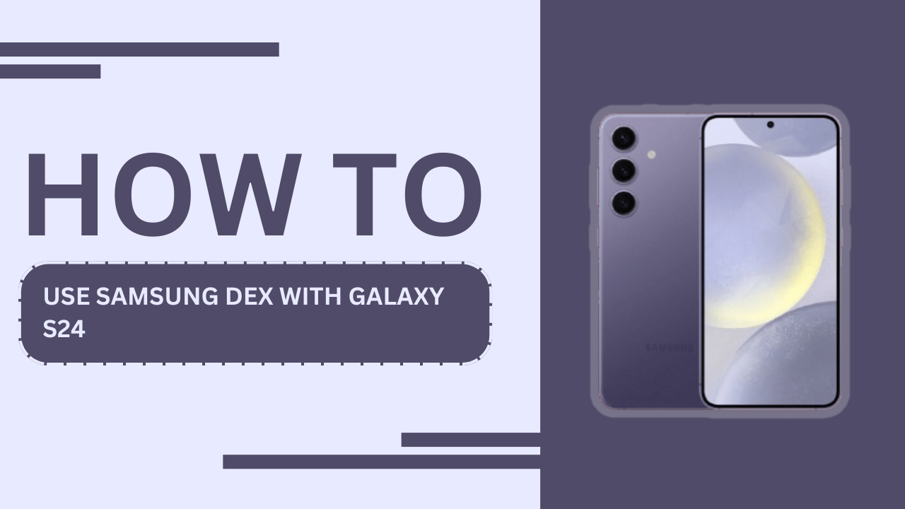 How to Use Samsung DeX with Galaxy S24